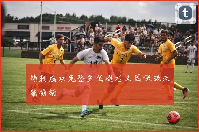 热刺成功免签罗伯逊尤文因保级未能截胡