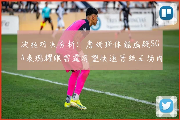 次轮对决分析：詹姆斯体能成疑SGA表现耀眼雷霆有望快速晋级五场内