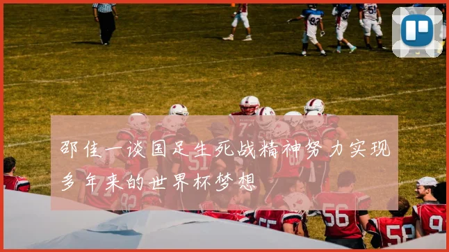 邵佳一谈国足生死战精神努力实现多年来的世界杯梦想