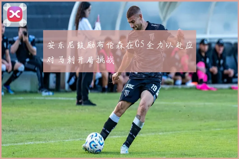 安东尼鼓励布伦森在G5全力以赴应对马刺开局挑战