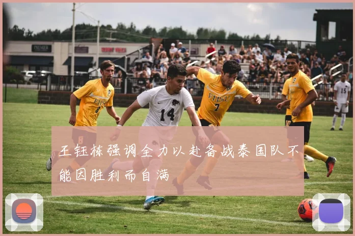 王钰栋强调全力以赴备战泰国队不能因胜利而自满
