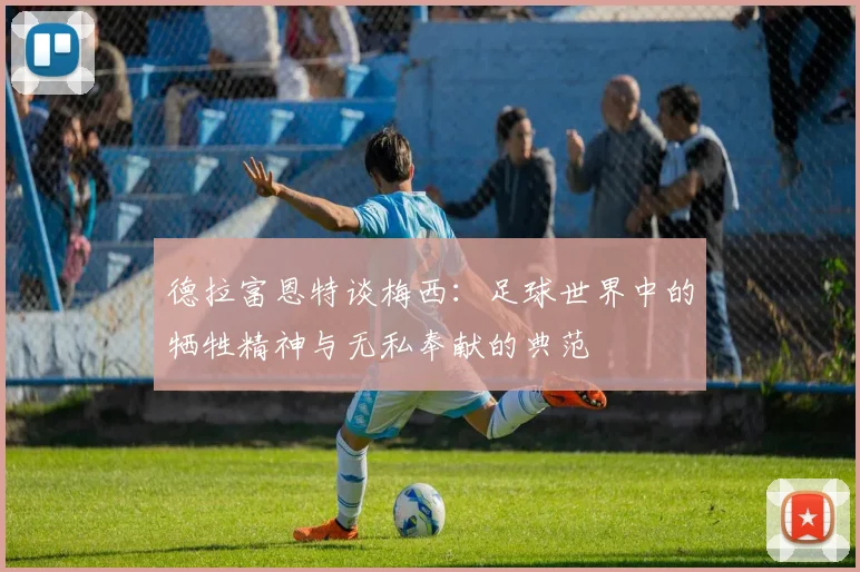 德拉富恩特谈梅西：足球世界中的牺牲精神与无私奉献的典范
