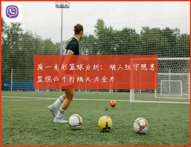 周一竞彩篮球分析：湖人防守隐患显现公牛外线火力全开