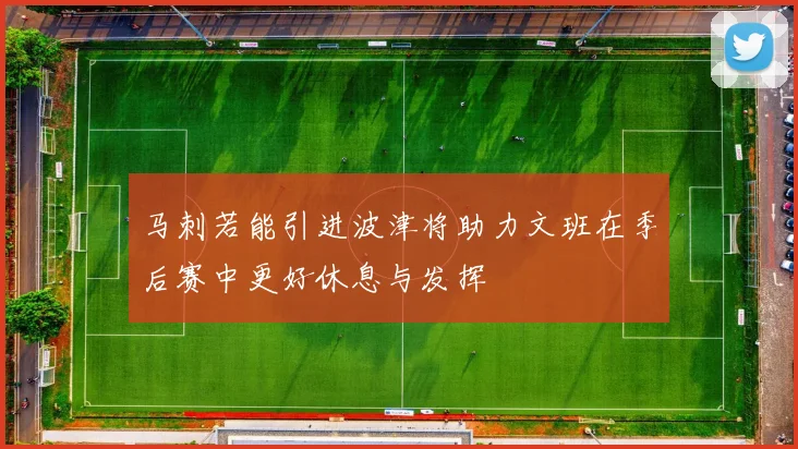 马刺若能引进波津将助力文班在季后赛中更好休息与发挥