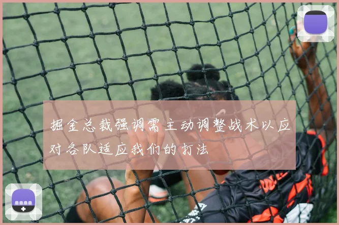 掘金总裁强调需主动调整战术以应对各队适应我们的打法