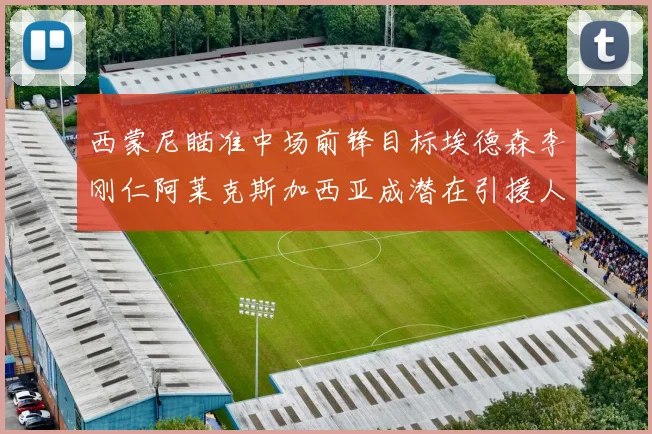 西蒙尼瞄准中场前锋目标埃德森李刚仁阿莱克斯加西亚成潜在引援人选