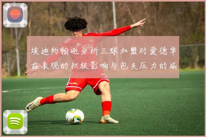 埃迪约翰逊分析三球加盟对爱德华兹表现的积极影响与包夹压力的减轻