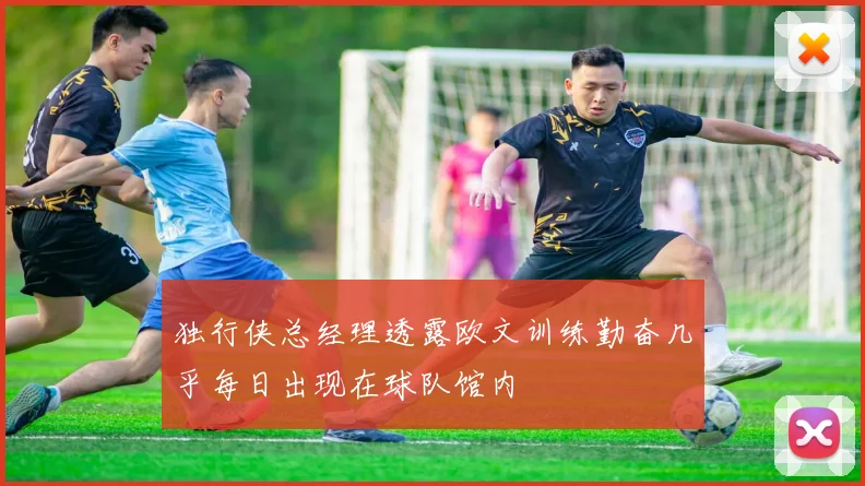 独行侠总经理透露欧文训练勤奋几乎每日出现在球队馆内