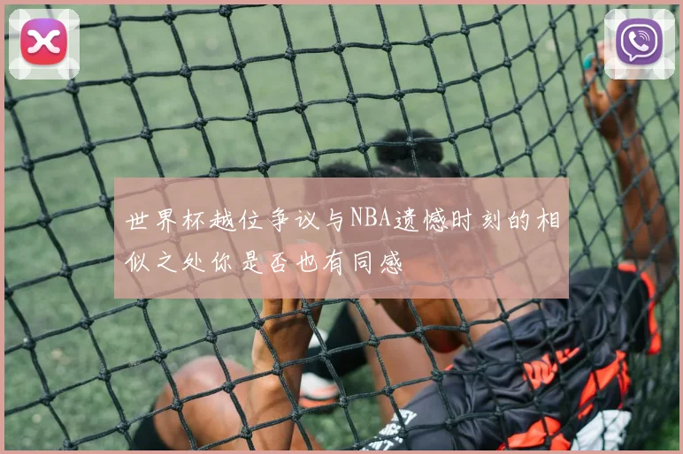 世界杯越位争议与NBA遗憾时刻的相似之处你是否也有同感
